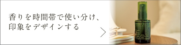香りを時間帯で使い分け、 印象をデザインする