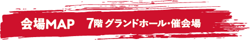 会場MAP 7階 グランドホール・催会場