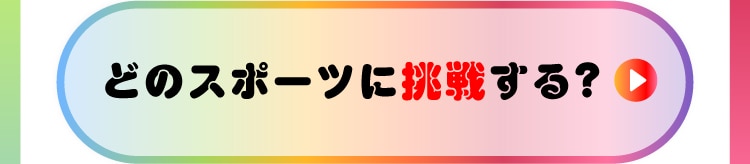 どのスポーツに挑戦する？
