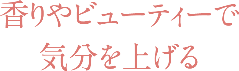 香りやビューティで気分を上げる