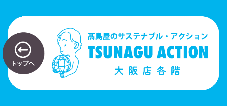 高島屋のサステナブル・アクション TSUNAGU ACTION 大阪店各階 トップへ