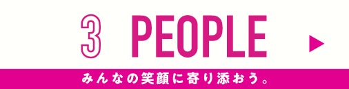 3 PEOPLE みんなの笑顔に寄り添おう。