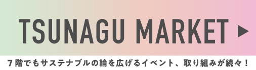 TSUNAGU MARKET 7階でもサステナブルの輪を広げるイベント、取り組みが続々!