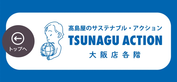 高島屋のサステナブル・アクション TSUNAGU ACTION 大阪店各階 トップへ