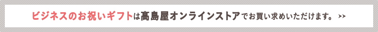 ビジネスのお祝いギフトは高島屋オンラインストアでお買い求めいただけます。