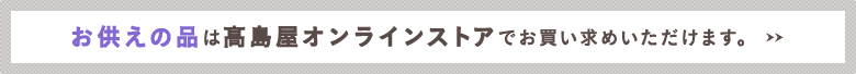 お供えの品は高島屋オンラインストアでお買い求めいただけます。