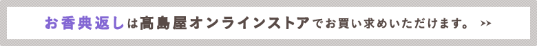 お香典返しは高島屋オンラインストアでお買い求めいただけます。