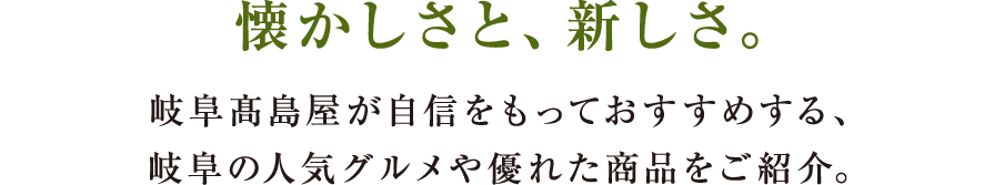 懐かしさと、新しさ。岐阜髙島屋が自信をもっておすすめする、岐阜の人気グルメや優れた商品をご紹介。