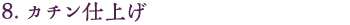8.カチン仕上げ