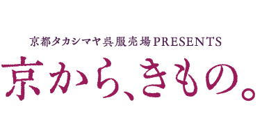 京都タカシマヤ呉服売場PRESENTS　京から、きもの。