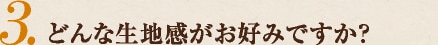 どんな生地感がお好みですか？