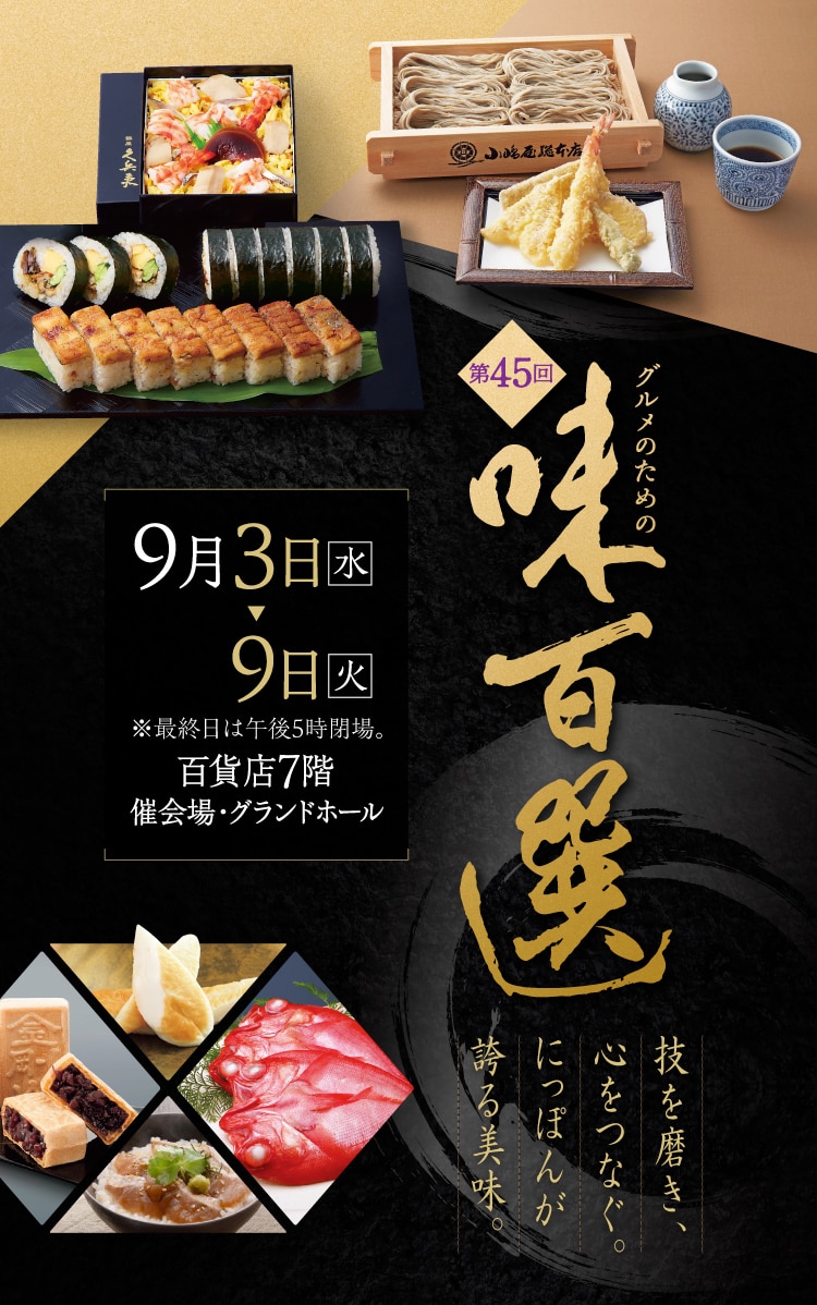 第45回 グルメのための味百選　9月3日(水)　9日(火)※最終日は午後5時閉場。　百貨店7階　催会場・グランドホール