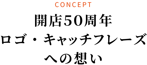 CONCEPT 開店５０周年ロゴ・キャッチフレーズへの想い