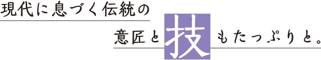現代に息づく伝統の意匠と技もたっぷりと。