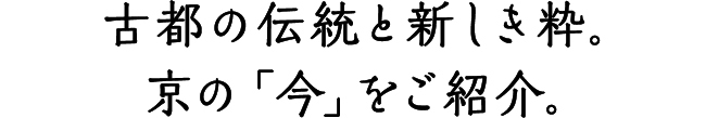 古都の伝統と新しき粋。京の「今」をご紹介。