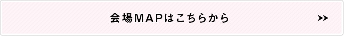 会場MAPはこちら＞＞