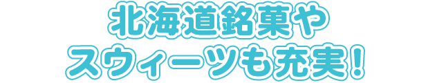 北海道銘菓やスウィーツも充実！