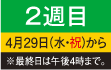 2週目 4月29日（水・祝）から ※最終日は午後4時まで。