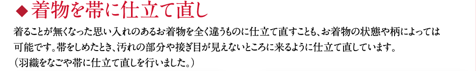 着物を帯に仕立て直し 几帳着ることが無くなった思い入れのあるお着物を全く違うものに仕立て直すことも、お着物の状態や柄によっては可能です。帯をしめたとき、汚れの部分や接ぎ目が見えないところに来るように仕立て直しています。（羽織をなごや帯へ仕立て直しを行いました。）几帳（きちょう）は、平安時代以降公家の邸宅に使われた、二本のT字型の柱に薄絹を下げた間仕切りの一種。美しい着物がインテリアとして生まれ変わります。