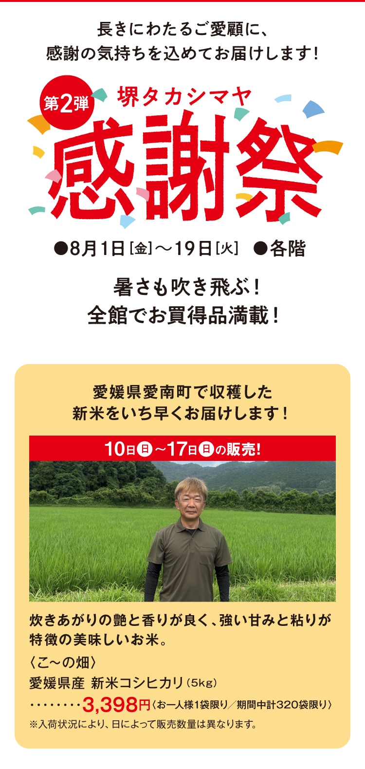 長きにわたるご愛顧に、 感謝の気持ちを込めてお届けします! 第2弾 堺タカシマヤ 感謝祭 8月1日[金]~19日[火] ●各階 暑さも吹き飛ぶ! 全館でお買得品満載!