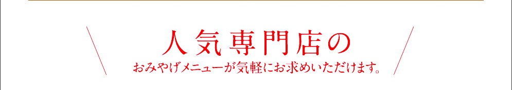 人気専門店のおみやげメニューが気軽にお求めいただけます。