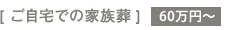 [ ご自宅での家族葬] 60万円～