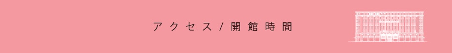 アクセス / 開館時間
