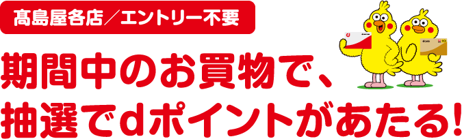 高島屋各店／エントリー不要　期間中のお買物で、抽選でdポイントがあたる！