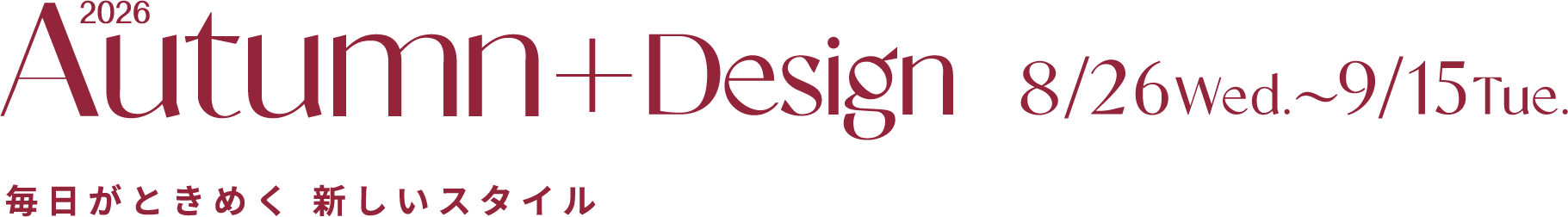 2026 Autumn + Design 8/26 Web. 〜 9/15 Tue. 毎日がときめく 新しいスタイル