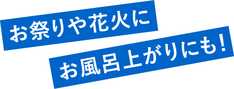 お祭りや花火にお風呂上がりにも！