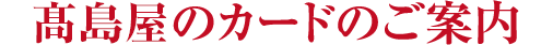 タカシマヤのカードのご案内