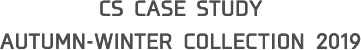 CS CASE STUDY AUTUMN-WINTER COLLECTION 2019