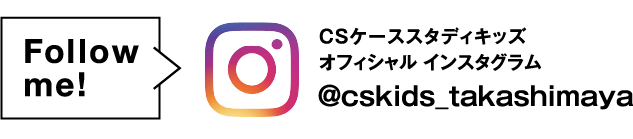 Follow me! CSケーススタディキッズ オフィシャル インスタグラム @cskids_takashimaya