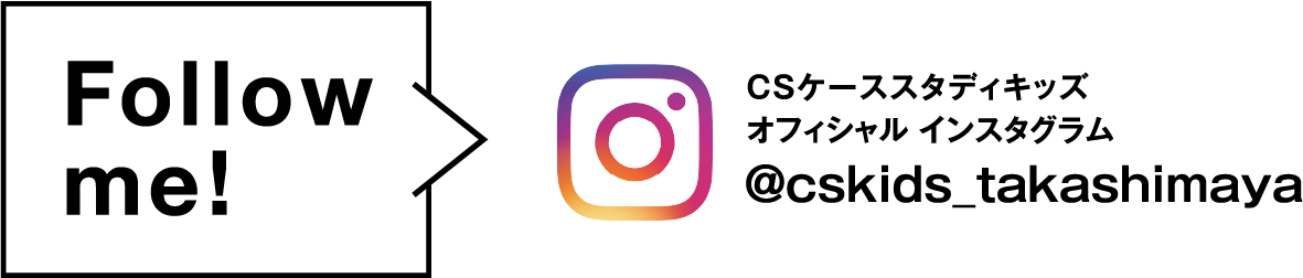 Follow me! CSケーススタディキッズ オフィシャル インスタグラム @cskids_takashimaya