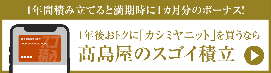 1年間積み立てると満期時に1か月分のボーナス！1年後おトクに「カシミヤニット」を買うなら高島屋のスゴイ積立