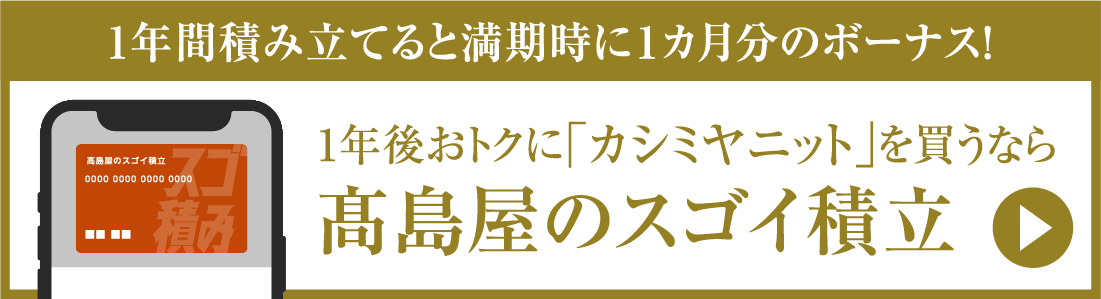 1年間積み立てると満期時に1か月分のボーナス！1年後おトクに「カシミヤニット」を買うなら高島屋のスゴイ積立