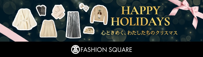 HAPPY HOLIDAYS 心ときめく、わたしたちのクリスマス FASHION SQUARE