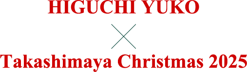 HIGUCHI YUKO × Takashimaya Christmas 2025