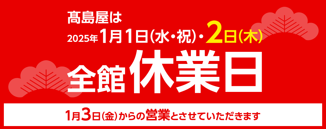 高島屋は2025年1月1日（水・祝）・2日（木）全館休業日 1月3日（金）からの営業とさせていただきます