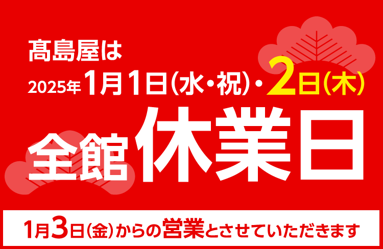 高島屋は2025年1月1日（水・祝）・2日（木）全館休業日 1月3日（金）からの営業とさせていただきます