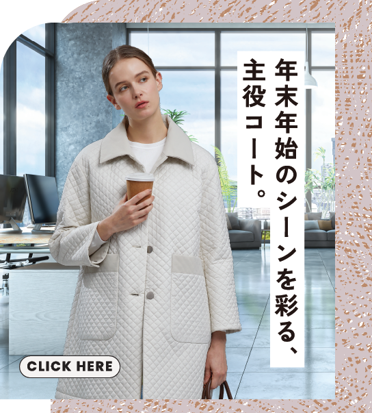 年末年始のシーンを彩る、主役コート。 CLICK HERE