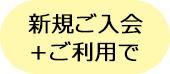 新規ご入会＋ご利用