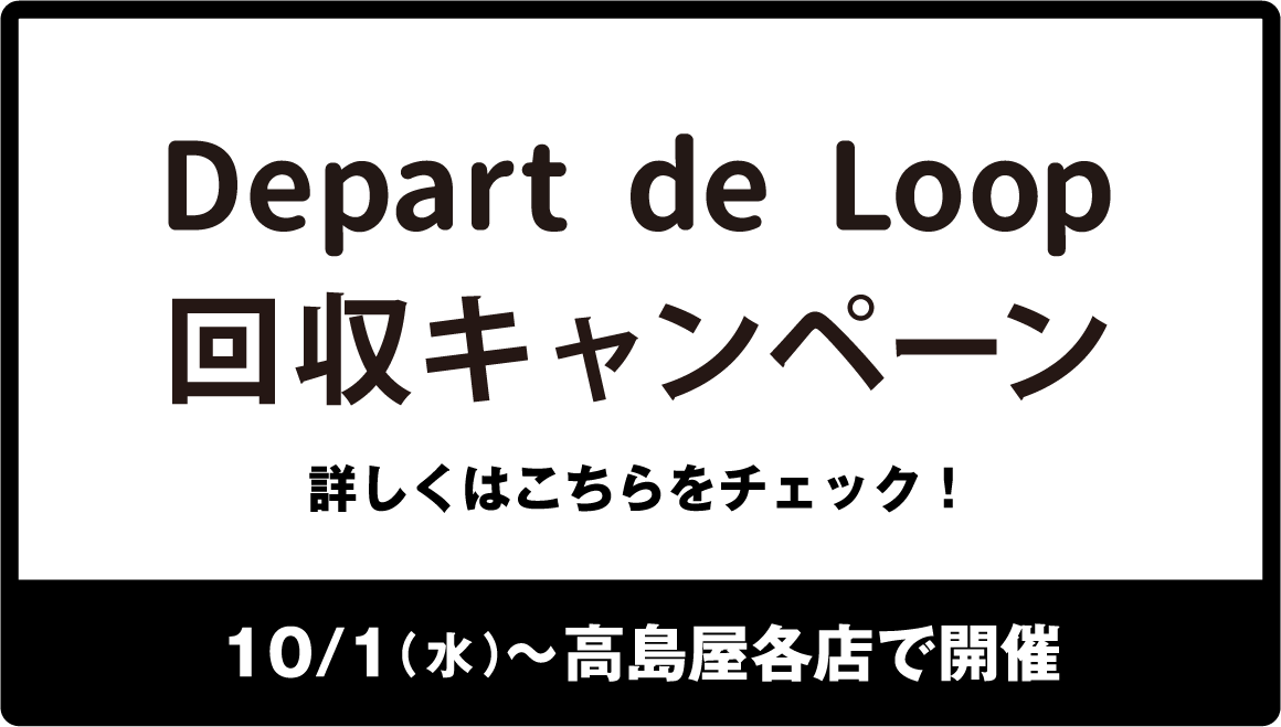 Depart de Loop 回収キャンペーン 詳しくはこちらをチェック！ 10/1（水）〜高島屋各店で開催