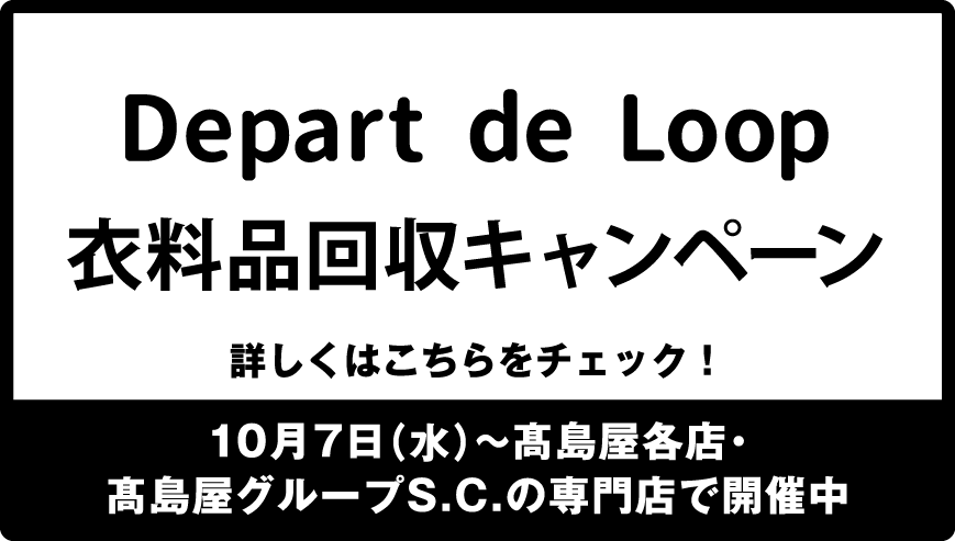 Depart de Loop 衣料品回収キャンペーン 詳しくはこちらをチェック！ 10月7日（水）〜高島屋各店・高島屋グループS.C.の専門店で開催