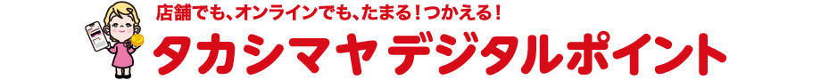店舗でも、オンラインでも、たまる！つかえる！タカシマヤデジタルポイント