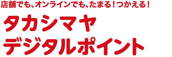 店舗でも、オンラインでも、たまる！つかえる！タカシマヤデジタルポイント