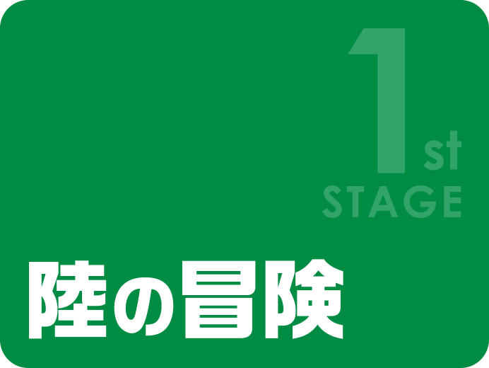 1st STAGE 陸の冒険