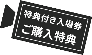 特典付き入場券 ご購入特典