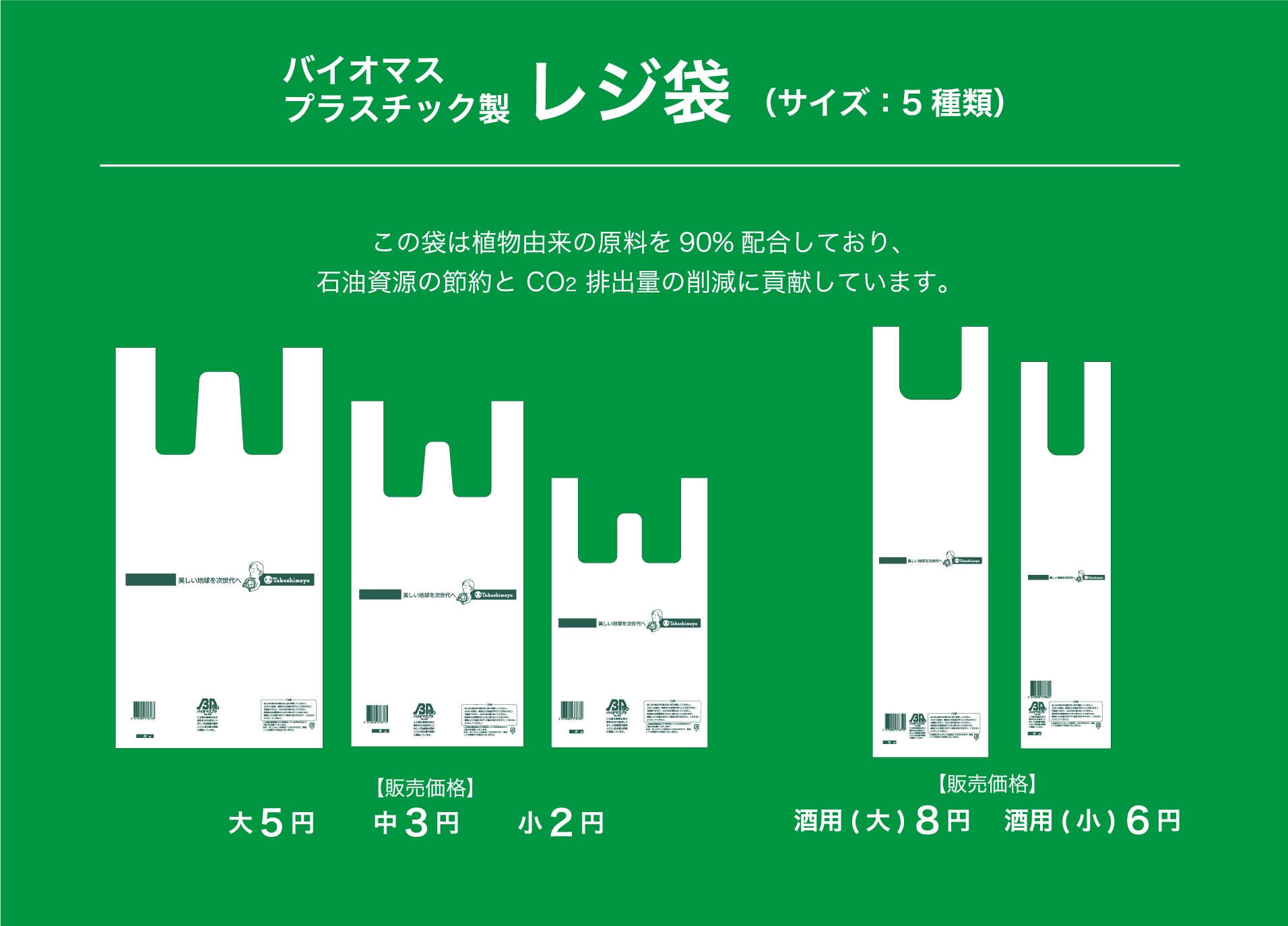 バイオマスプラスチック製 レジ袋 （サイズ：5種類）この袋は植物由来の原料を90％配合しており、石油資源の節約と CO2 排出量の削減に貢献しています。 【販売価格】「大5円　中3円　小2円」「酒用(大) 8円　酒用(小) 6円」