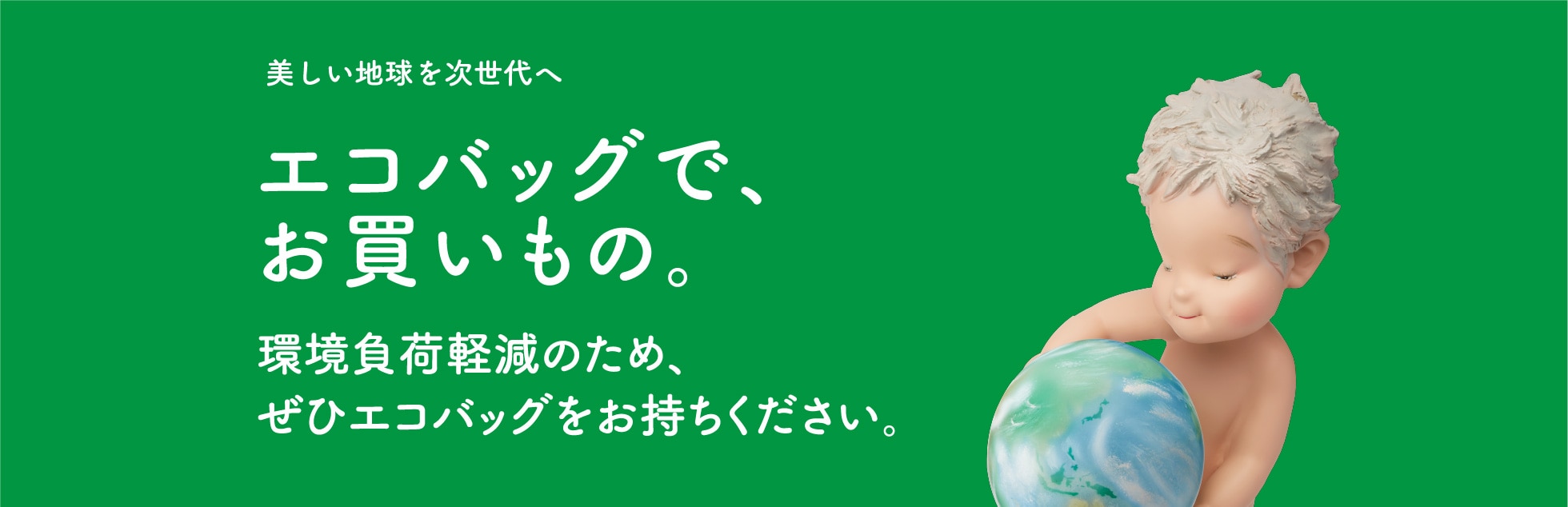 美しい地球を次世代へ　エコバックで、お買いもの。環境負荷軽減のため、ぜひエコバッグをお持ちください。